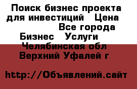 Поиск бизнес-проекта для инвестиций › Цена ­ 2 000 000 - Все города Бизнес » Услуги   . Челябинская обл.,Верхний Уфалей г.